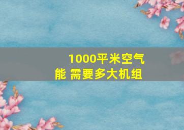 1000平米空气能 需要多大机组